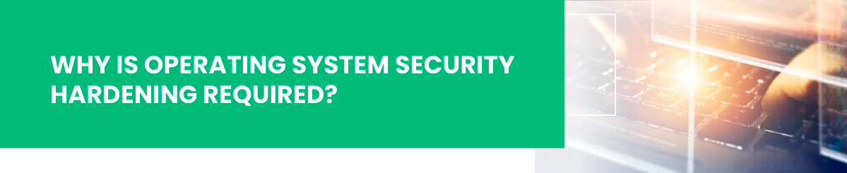 why is operating system security hardening required